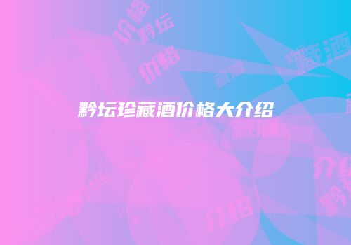 黔坛珍藏酒价格大介绍
