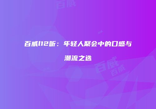百威l12听：年轻人聚会中的口感与潮流之选