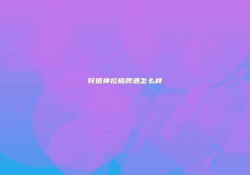 狩猎神拉格啤酒怎么样