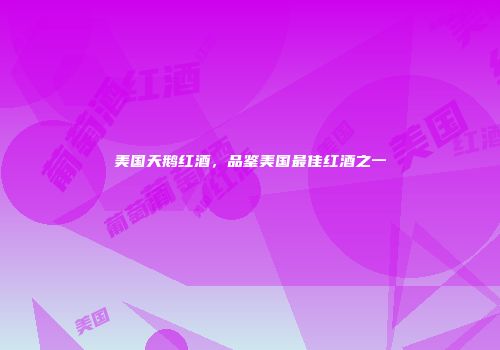 美国天鹅红酒，品鉴美国最佳红酒之一
