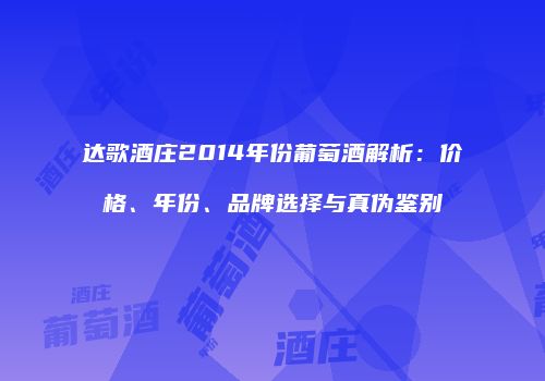达歌酒庄2014年份葡萄酒解析：价格、年份、品牌选择与真伪鉴别