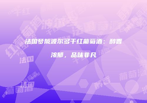 法国梦陇波尔多干红葡萄酒：醇香浓郁，品味非凡