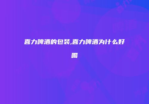 喜力啤酒的包装,喜力啤酒为什么好喝