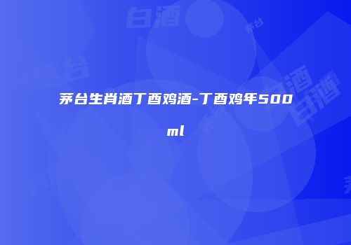 茅台生肖酒丁酉鸡酒-丁酉鸡年500ml