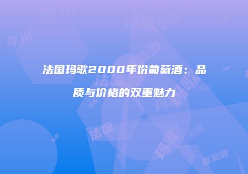 法国玛歌2000年份葡萄酒：品质与价格的双重魅力