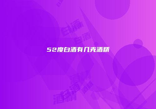 52度白酒有几克酒精