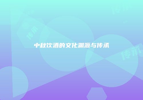 中秋饮酒的文化渊源与传承