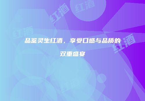 品鉴灵生红酒，享受口感与品质的双重盛宴