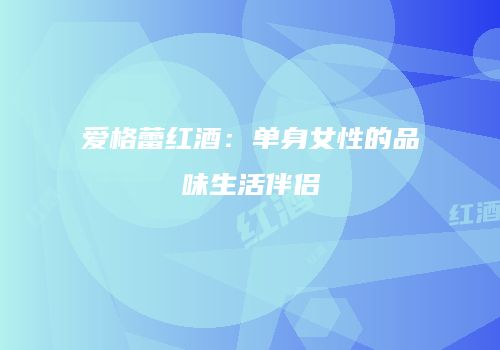 爱格蕾红酒：单身女性的品味生活伴侣