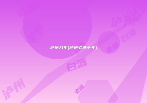 泸州八年(泸州老酒十年)