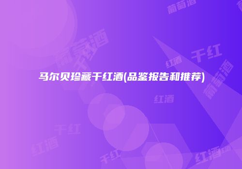 马尔贝珍藏干红酒(品鉴报告和推荐)