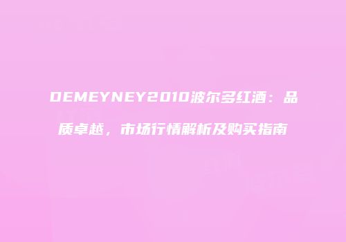DEMEYNEY2010波尔多红酒：品质卓越，市场行情解析及购买指南