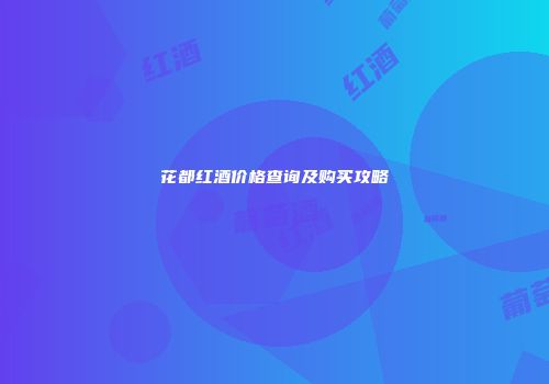 花都红酒价格查询及购买攻略