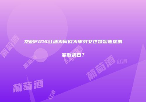 龙船2014红酒为何成为单身女性婚姻焦虑的罪魁祸首？