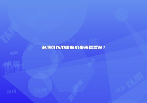 泡酒可以用哪些水果来增香味？