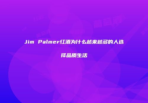 Jim Palmer红酒为什么越来越多的人选择品质生活