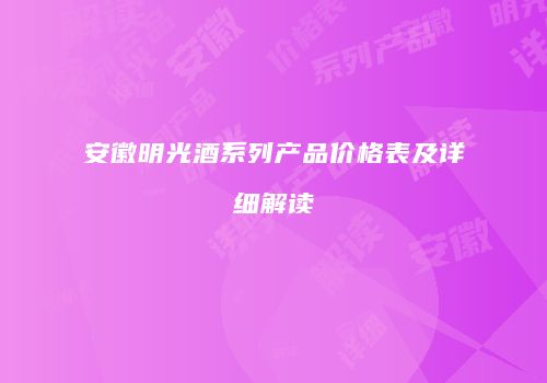安徽明光酒系列产品价格表及详细解读