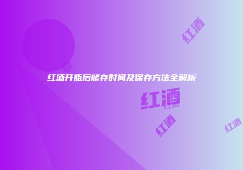 红酒开瓶后储存时间及保存方法全解析