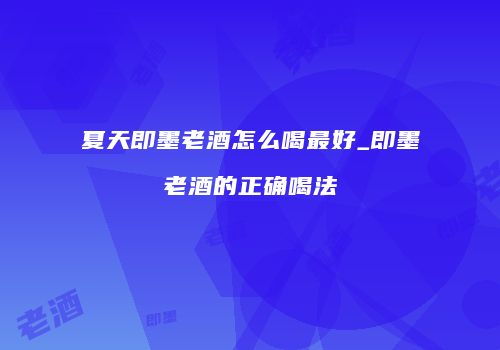 夏天即墨老酒怎么喝最好_即墨老酒的正确喝法