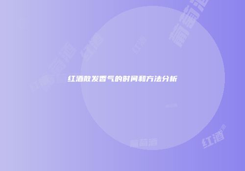 红酒散发香气的时间和方法分析