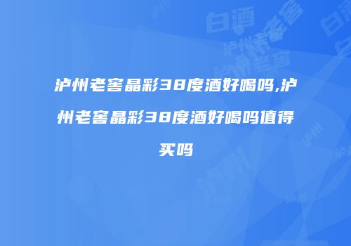 泸州老窖晶彩38度酒好喝吗,泸州老窖晶彩38度酒好喝吗值得买吗