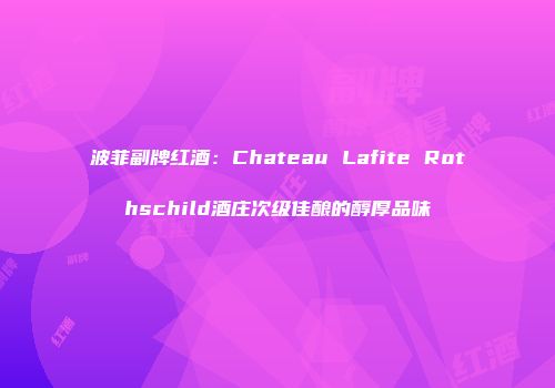 波菲副牌红酒：Chateau Lafite Rothschild酒庄次级佳酿的醇厚品味
