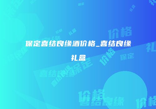 保定喜结良缘酒价格_喜结良缘礼盒