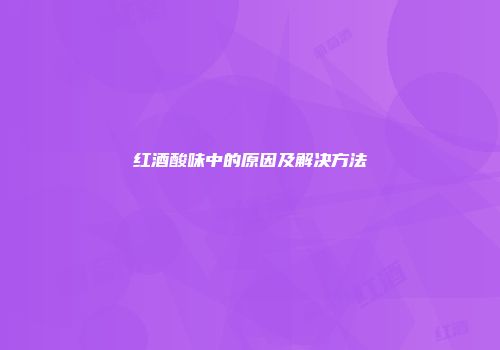 红酒酸味中的原因及解决方法