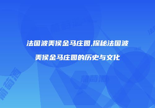 法国波美侯金马庄园,探秘法国波美侯金马庄园的历史与文化