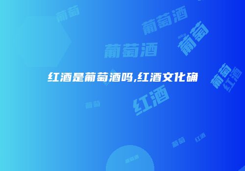 红酒是葡萄酒吗,红酒文化确