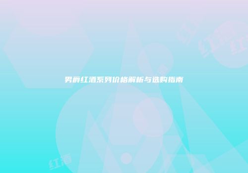 男爵红酒系列价格解析与选购指南