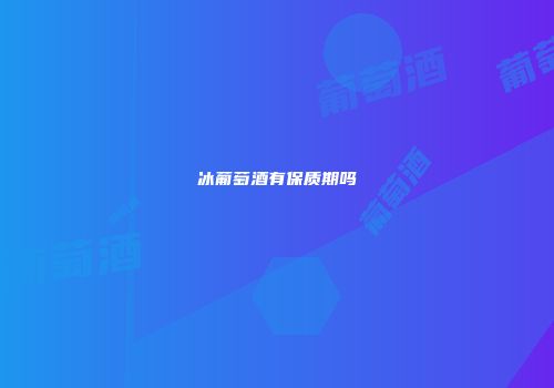 冰葡萄酒有保质期吗