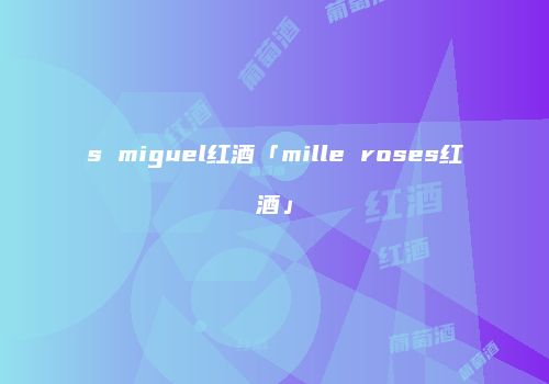 s miguel红酒「mille roses红酒」