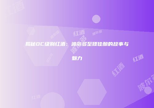 揭秘OC级别红酒：波尔多至臻佳酿的故事与魅力