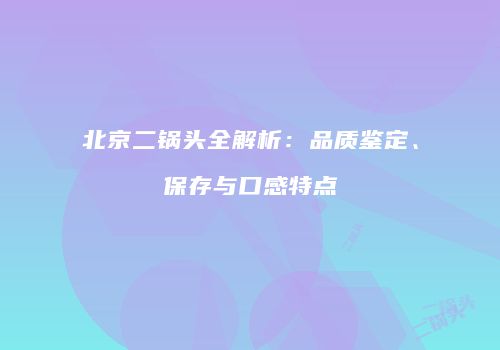北京二锅头全解析：品质鉴定、保存与口感特点