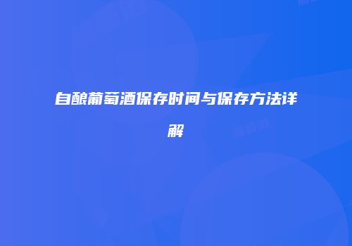 自酿葡萄酒保存时间与保存方法详解