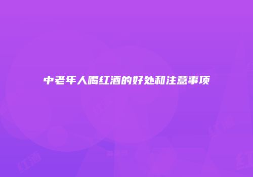 中老年人喝红酒的好处和注意事项