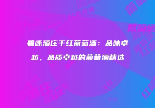 碧咏酒庄干红葡萄酒：品味卓越，品质卓越的葡萄酒精选