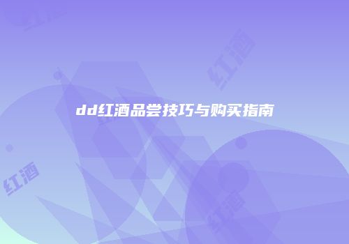 dd红酒品尝技巧与购买指南