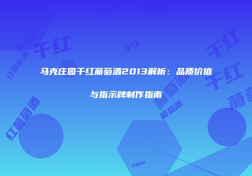 马克庄园干红葡萄酒2013解析：品质价值与指示牌制作指南