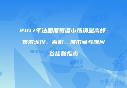 2017年法国葡萄酒市场销量高峰：布尔戈涅、香槟、波尔多与隆河谷佳酿指南