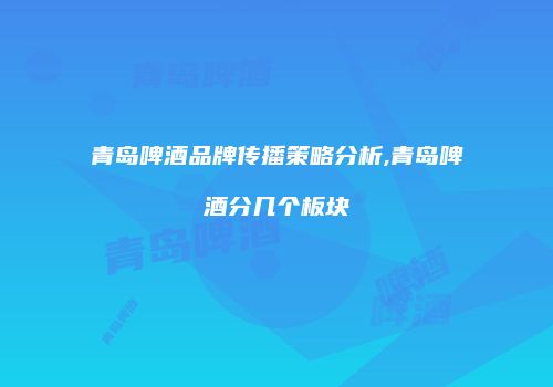 青岛啤酒品牌传播策略分析,青岛啤酒分几个板块