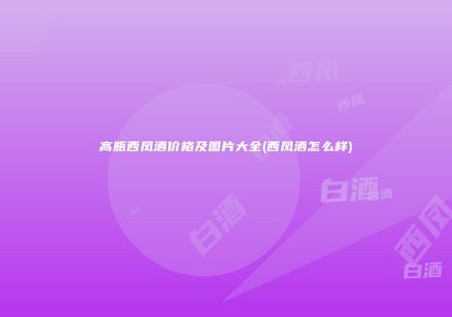 高瓶西凤酒价格及图片大全(西凤酒怎么样)