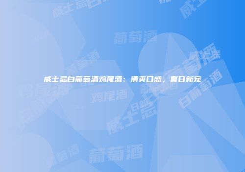威士忌白葡萄酒鸡尾酒：清爽口感，夏日新宠