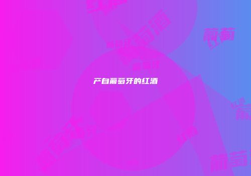 产自葡萄牙的红酒