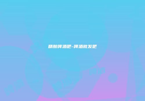 精酿啤酒吧-啤酒批发吧