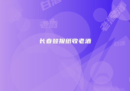 长春登报纸收老酒