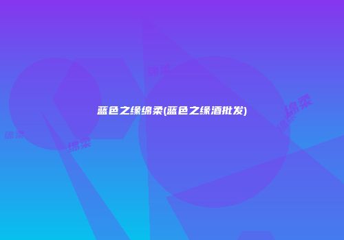 蓝色之缘绵柔(蓝色之缘酒批发)