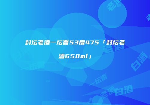 封坛老酒一坛香53度475「封坛老酒650ml」