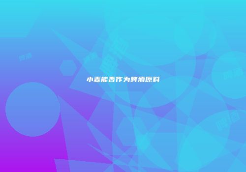 小麦能否作为啤酒原料